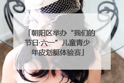 朝阳区举办“我们的节日·六一”儿童青少年皮划艇体验赛