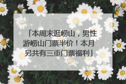 本周末逛崂山，男性游崂山门票半价！本月另共有三重门票福利