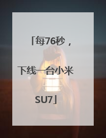 每76秒，下线一台小米SU7