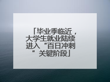毕业季临近，大学生就业陆续进入“百日冲刺”关键阶段