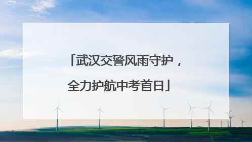 武汉交警风雨守护，全力护航中考首日