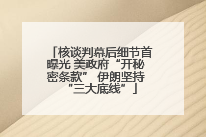 核谈判幕后细节首曝光 美政府“开秘密条款” 伊朗坚持“三大底线”