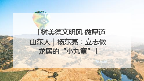 树美德文明风 做厚道山东人｜杨东亮：立志做龙居的“小丸童”