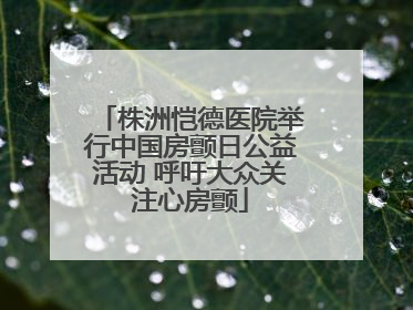 株洲恺德医院举行中国房颤日公益活动 呼吁大众关注心房颤