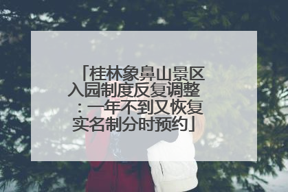 桂林象鼻山景区入园制度反复调整：一年不到又恢复实名制分时预约