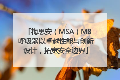 梅思安（MSA）M8呼吸器以卓越性能与创新设计，拓宽安全边界