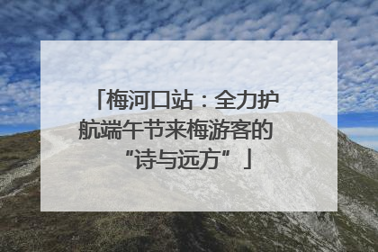 梅河口站：全力护航端午节来梅游客的“诗与远方”