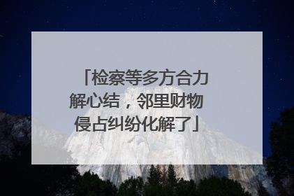 检察等多方合力解心结，邻里财物侵占纠纷化解了