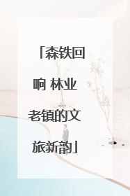 森铁回响 林业老镇的文旅新韵