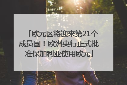 欧元区将迎来第21个成员国！欧洲央行正式批准保加利亚使用欧元