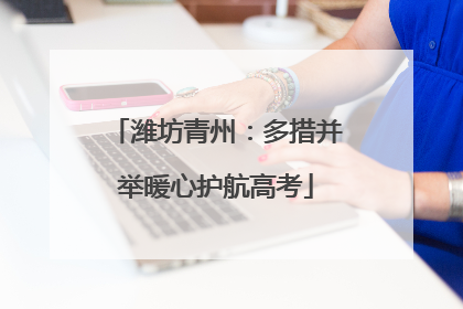 潍坊青州：多措并举暖心护航高考