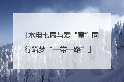 水电七局与爱“童”同行筑梦“一带一路”