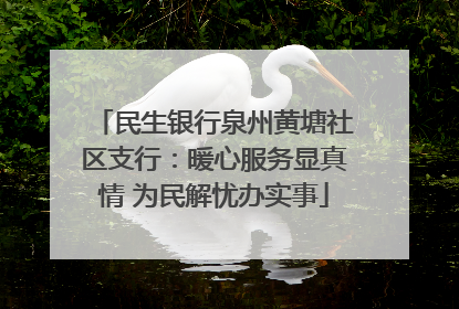 民生银行泉州黄塘社区支行：暖心服务显真情 为民解忧办实事