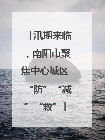 汛期来临，南阳市聚焦中心城区“防”“减”“救”