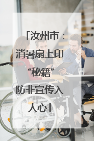 汝州市：消暑扇上印“秘籍” 防非宣传入人心