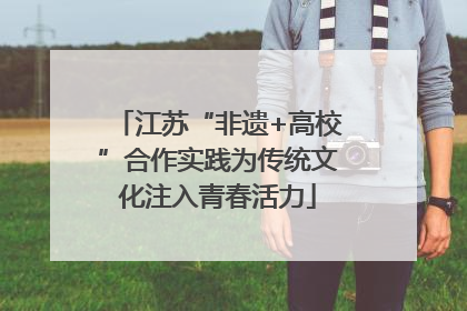 江苏“非遗+高校”合作实践为传统文化注入青春活力