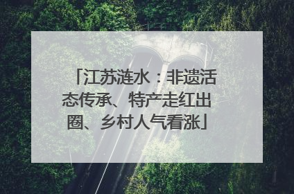 江苏涟水：非遗活态传承、特产走红出圈、乡村人气看涨
