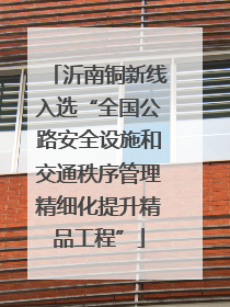 沂南铜新线入选“全国公路安全设施和交通秩序管理精细化提升精品工程”
