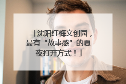 沈阳红梅文创园，最有“故事感”的夏夜打开方式！