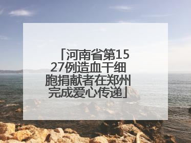 河南省第1527例造血干细胞捐献者在郑州完成爱心传递
