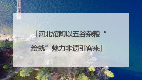 河北馆陶以五谷杂粮“绘就”魅力非遗引客来