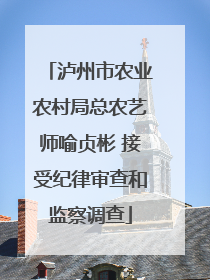 泸州市农业农村局总农艺师喻贞彬 接受纪律审查和监察调查
