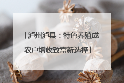 泸州泸县：特色养殖成农户增收致富新选择
