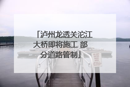 泸州龙透关沱江大桥即将施工 部分道路管制