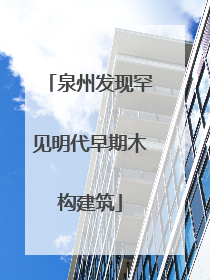 泉州发现罕见明代早期木构建筑