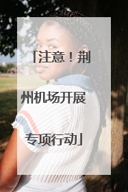 注意！荆州机场开展专项行动