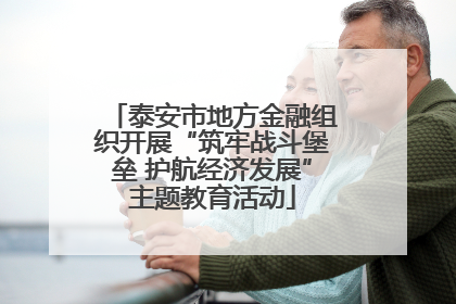 泰安市地方金融组织开展“筑牢战斗堡垒 护航经济发展”主题教育活动