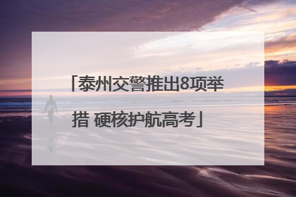 泰州交警推出8项举措 硬核护航高考