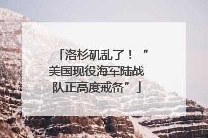 洛杉矶乱了！“美国现役海军陆战队正高度戒备”