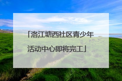 洛江塘西社区青少年活动中心即将完工