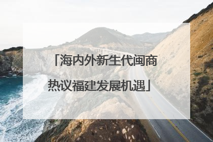 海内外新生代闽商热议福建发展机遇