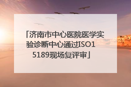 济南市中心医院医学实验诊断中心通过ISO15189现场复评审