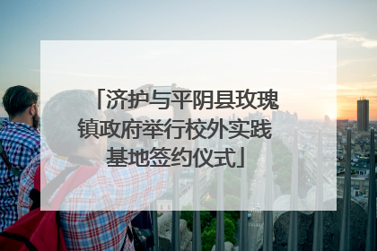 济护与平阴县玫瑰镇政府举行校外实践基地签约仪式