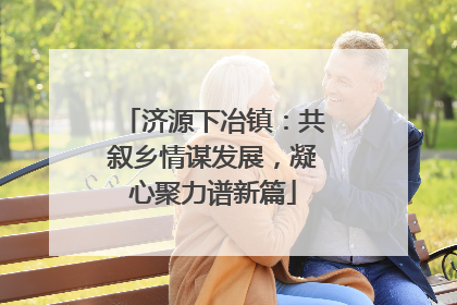济源下冶镇：共叙乡情谋发展，凝心聚力谱新篇
