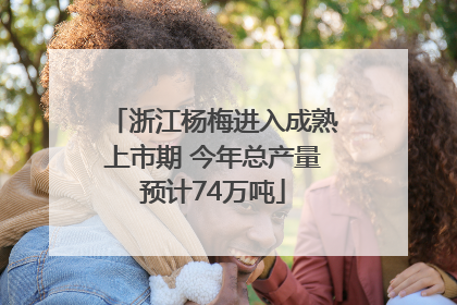 浙江杨梅进入成熟上市期 今年总产量预计74万吨