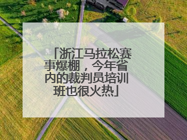 浙江马拉松赛事爆棚，今年省内的裁判员培训班也很火热