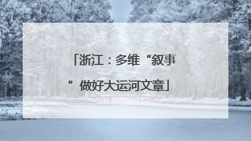 浙江：多维“叙事”做好大运河文章