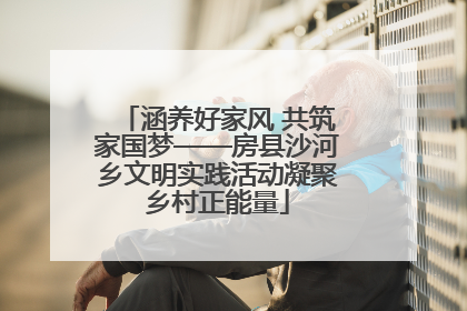 涵养好家风 共筑家国梦——房县沙河乡文明实践活动凝聚乡村正能量