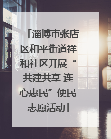 淄博市张店区和平街道祥和社区开展“共建共享 连心惠民”便民志愿活动