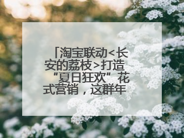 淘宝联动<长安的荔枝>打造“夏日狂欢”花式营销，这群年轻人玩嗨了