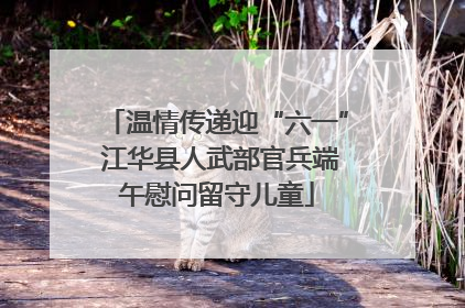 温情传递迎“六一” 江华县人武部官兵端午慰问留守儿童