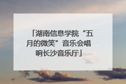 湖南信息学院“五月的微笑”音乐会唱响长沙音乐厅