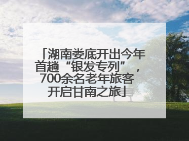 湖南娄底开出今年首趟“银发专列”，700余名老年旅客开启甘南之旅