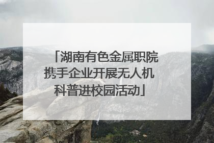 湖南有色金属职院携手企业开展无人机科普进校园活动