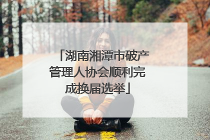 湖南湘潭市破产管理人协会顺利完成换届选举