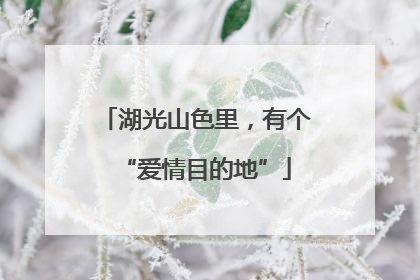 湖光山色里，有个“爱情目的地”
